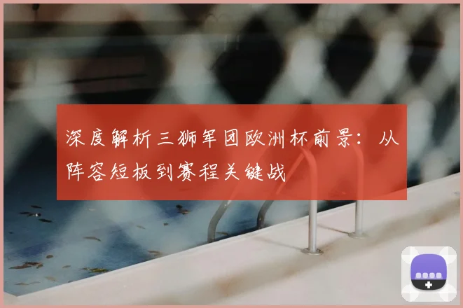深度解析三狮军团欧洲杯前景:从阵容短板到赛程关键战