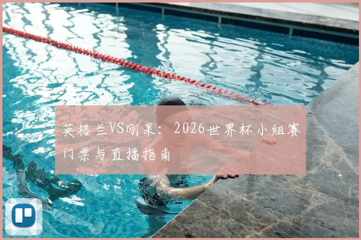 英格兰VS刚果:2026世界杯小组赛门票与直播指南
