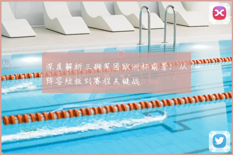 深度解析三狮军团欧洲杯前景:从阵容短板到赛程关键战