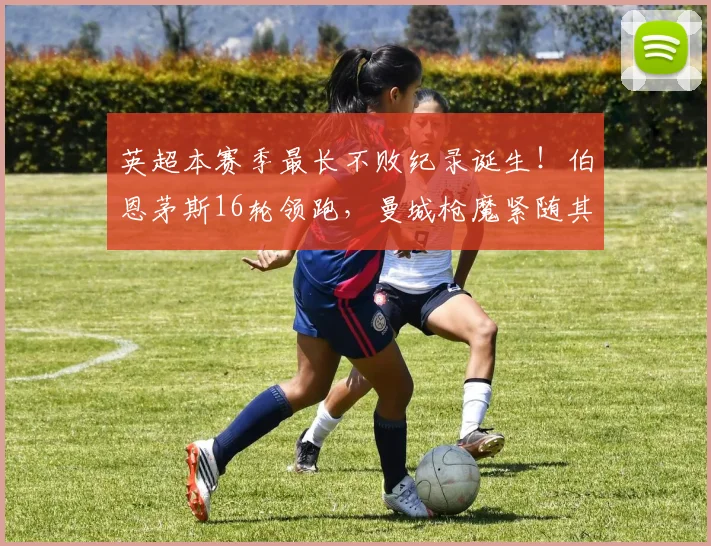 英超本赛季最长不败纪录诞生!伯恩茅斯16轮领跑,曼城枪魔紧随其后